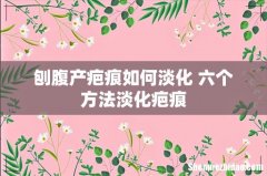 刨腹产疤痕如何淡化 六个方法淡化疤痕