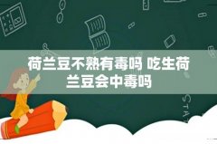 荷兰豆不熟有毒吗 吃生荷兰豆会中毒吗