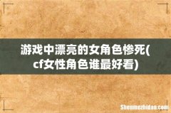 cf女性角色谁最好看 游戏中漂亮的女角色惨死