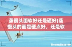 蒸馒头的面是硬点好，还是软点好？ 蒸馒头面软好还是硬好