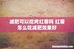 减肥可以吃烤红薯吗 红薯怎么吃减肥效果好