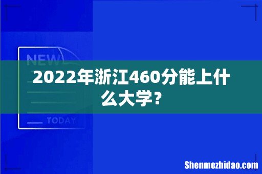 2022年浙江460分能上什么大学？