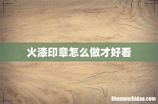 火漆印章怎么做才好看