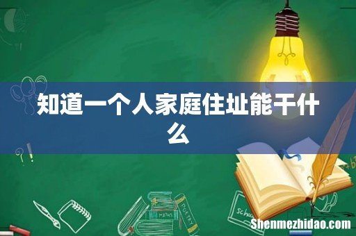 知道一个人家庭住址能干什么