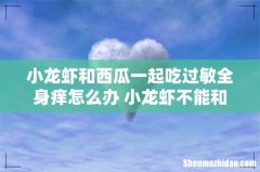 小龙虾和西瓜一起吃过敏全身痒怎么办 小龙虾不能和什么吃