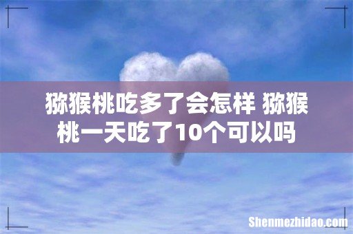 猕猴桃吃多了会怎样 猕猴桃一天吃了10个可以吗