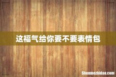 这福气给你要不要表情包