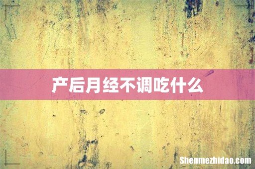 产后月经不调吃什么