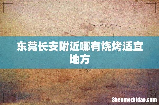 东莞长安附近哪有烧烤适宜地方