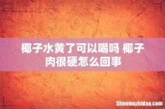 椰子水黄了可以喝吗 椰子肉很硬怎么回事