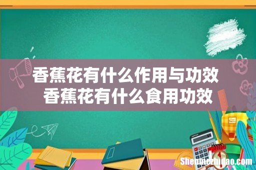 香蕉花有什么作用与功效 香蕉花有什么食用功效