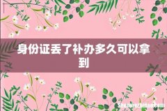 身份证丢了补办多久可以拿到