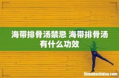 海带排骨汤禁忌 海带排骨汤有什么功效