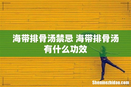 海带排骨汤禁忌 海带排骨汤有什么功效