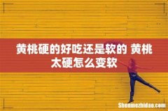 黄桃硬的好吃还是软的 黄桃太硬怎么变软