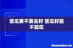 苦瓜要不要去籽 苦瓜籽能不能吃