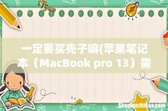 苹果笔记本需要保护壳吗？ MacBook pro 13 一定要买壳子嘛