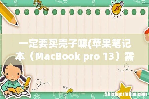 苹果笔记本需要保护壳吗? MacBook pro 13 一定要买壳子嘛