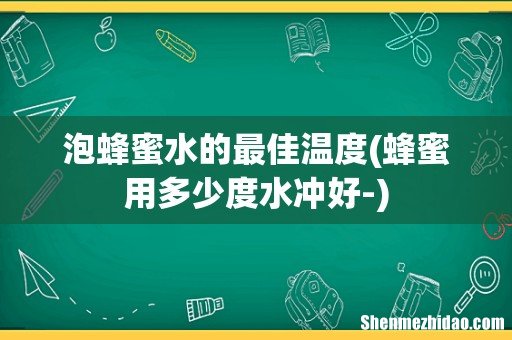 蜂蜜用多少度水冲好- 泡蜂蜜水的最佳温度