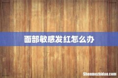 面部敏感发红怎么办