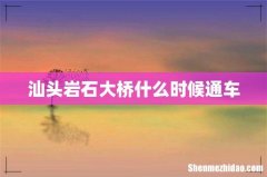 汕头岩石大桥什么时候通车