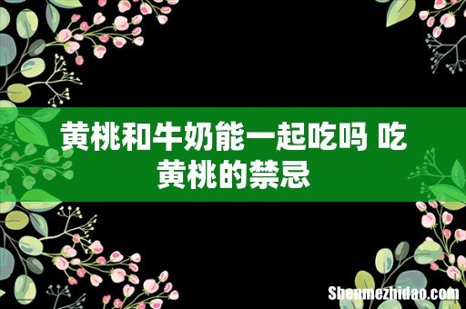 黄桃和牛奶能一起吃吗 吃黄桃的禁忌