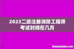 2023二级注册消防工程师考试时间在几月