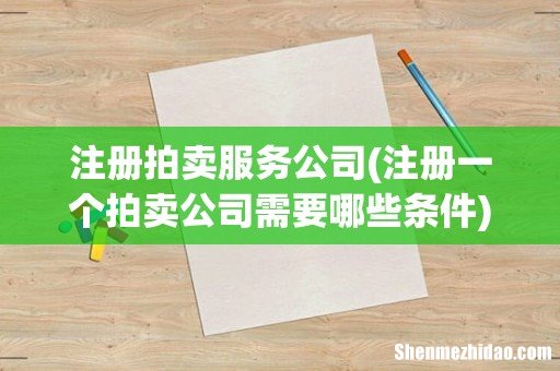注册一个拍卖公司需要哪些条件 注册拍卖服务公司