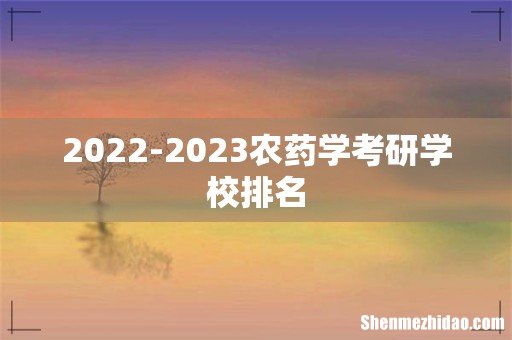 2022-2023农药学考研学校排名