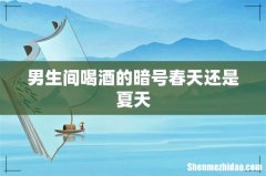 男生间喝酒的暗号春天还是夏天