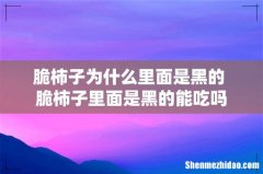 脆柿子为什么里面是黑的 脆柿子里面是黑的能吃吗