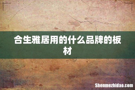 合生雅居用的什么品牌的板材