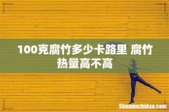 100克腐竹多少卡路里 腐竹热量高不高