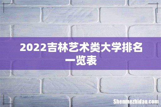 2022吉林艺术类大学排名一览表