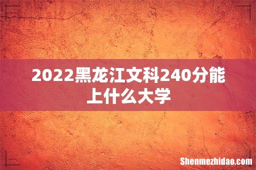 2022黑龙江文科240分能上什么大学
