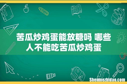 苦瓜炒鸡蛋能放糖吗 哪些人不能吃苦瓜炒鸡蛋