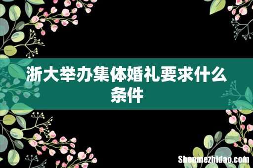 浙大举办集体婚礼要求什么条件
