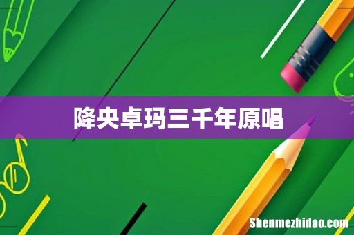 降央卓玛三千年原唱