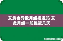 艾灸会导致月经推迟吗 艾灸月经一般推迟几天
