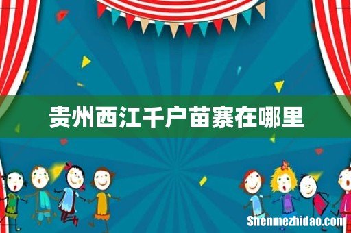 贵州西江千户苗寨在哪里