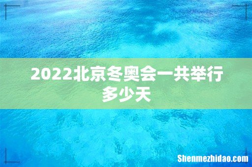 2022北京冬奥会一共举行多少天