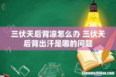 三伏天后背凉怎么办 三伏天后背出汗是哪的问题