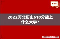 2022河北历史610分能上什么大学？