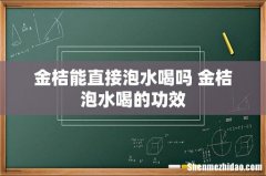 金桔能直接泡水喝吗 金桔泡水喝的功效