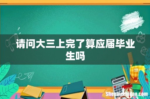 请问大三上完了算应届毕业生吗