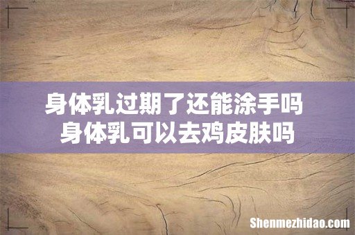 身体乳过期了还能涂手吗 身体乳可以去鸡皮肤吗