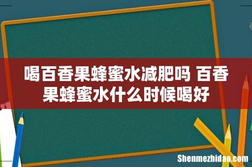 喝百香果蜂蜜水减肥吗 百香果蜂蜜水什么时候喝好