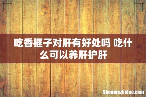 吃香榧子对肝有好处吗 吃什么可以养肝护肝
