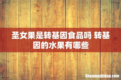 圣女果是转基因食品吗 转基因的水果有哪些