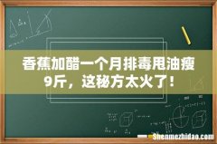 香蕉加醋一个月排毒甩油瘦9斤，这秘方太火了！